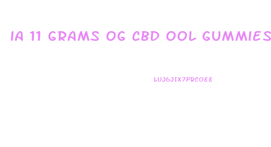 ia 11 grams og cbd ool gummies too much