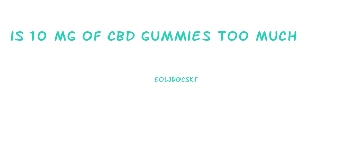 is 10 mg of cbd gummies too much