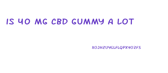 is 40 mg cbd gummy a lot