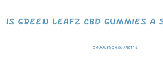 is green leafz cbd gummies a scam