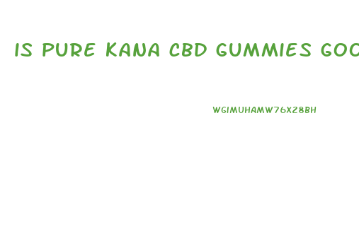 is pure kana cbd gummies good