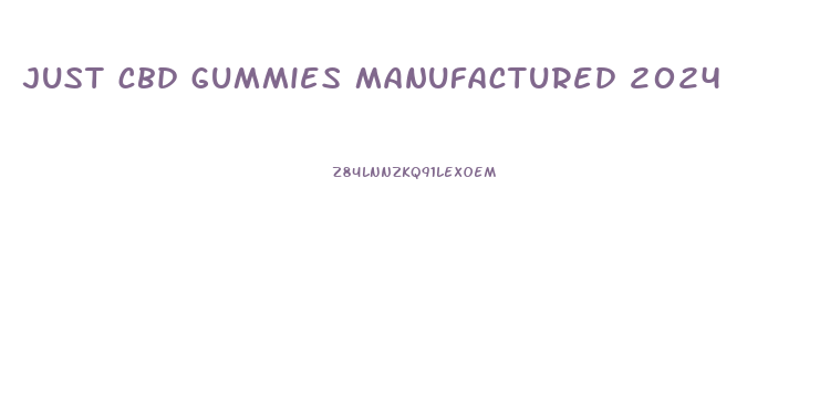 just cbd gummies manufactured 2024