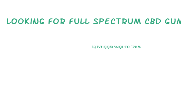 looking for full spectrum cbd gummies
