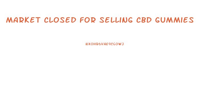 market closed for selling cbd gummies