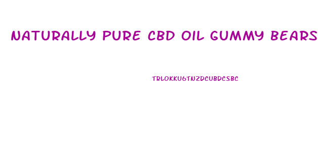 naturally pure cbd oil gummy bears