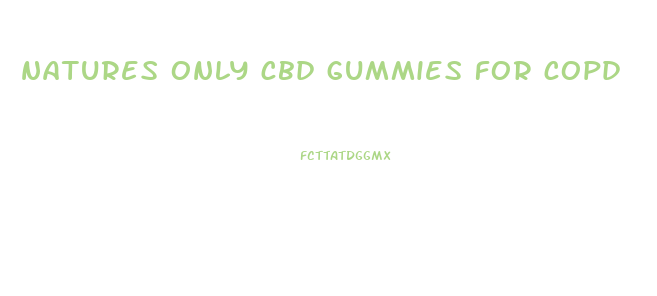 natures only cbd gummies for copd