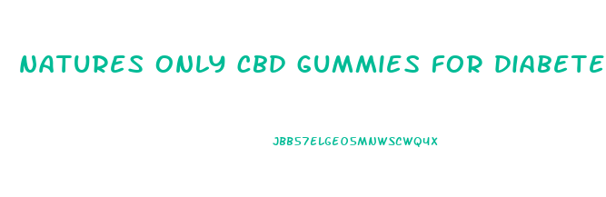 natures only cbd gummies for diabetes