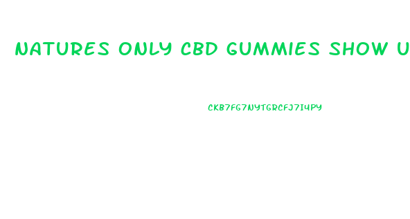 natures only cbd gummies show up on drug test