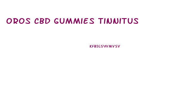 oros cbd gummies tinnitus