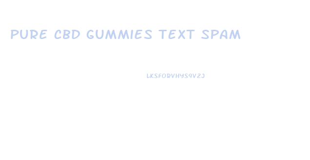 pure cbd gummies text spam