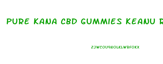 pure kana cbd gummies keanu reeves