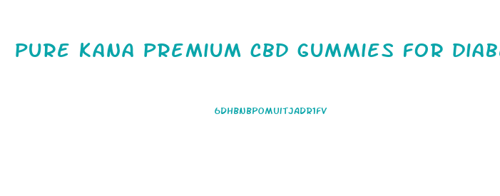 pure kana premium cbd gummies for diabetes