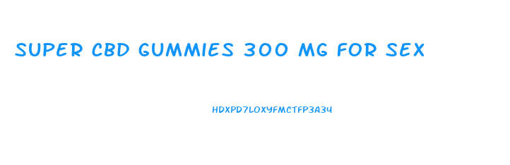 super cbd gummies 300 mg for sex