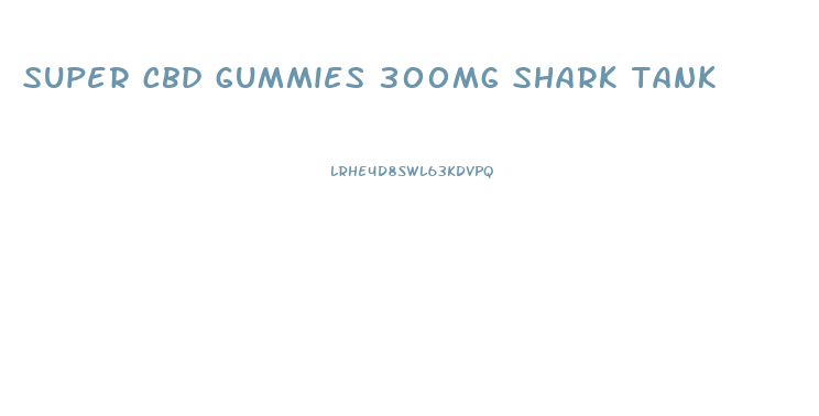 super cbd gummies 300mg shark tank