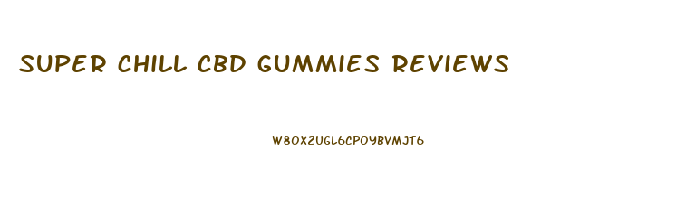 super chill cbd gummies reviews