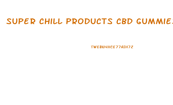 super chill products cbd gummies 2024mg