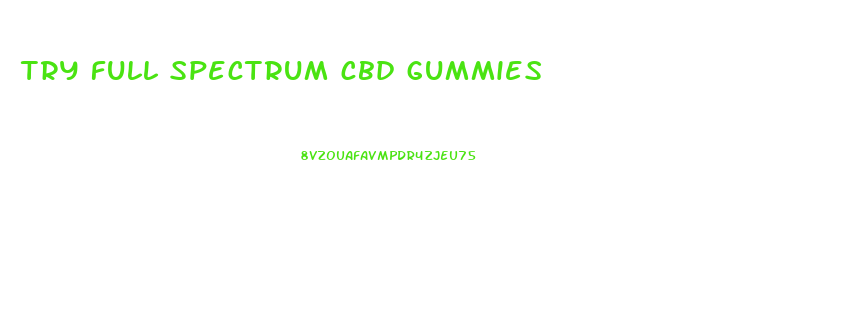 try full spectrum cbd gummies