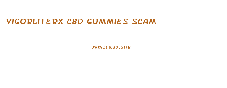 vigorliterx cbd gummies scam