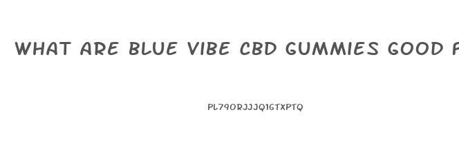 what are blue vibe cbd gummies good for