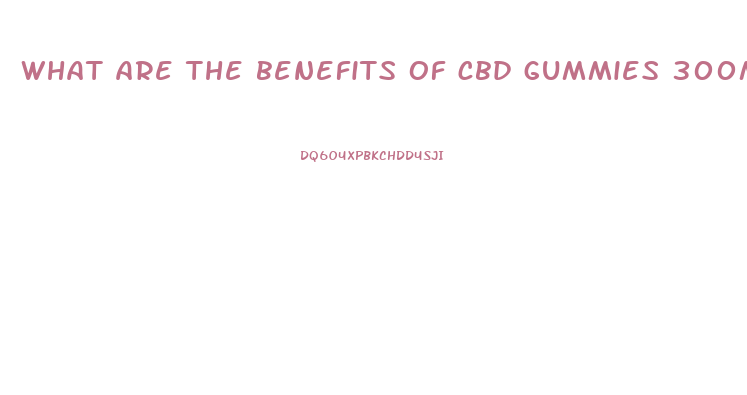 what are the benefits of cbd gummies 300mg