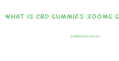 what is cbd gummies 300mg good for