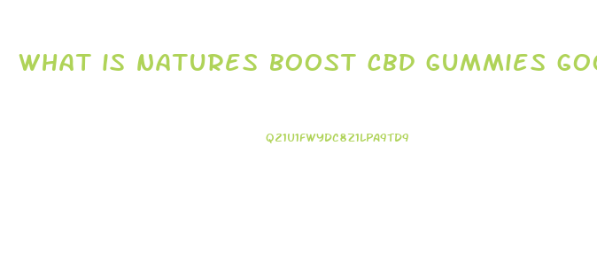 what is natures boost cbd gummies good for