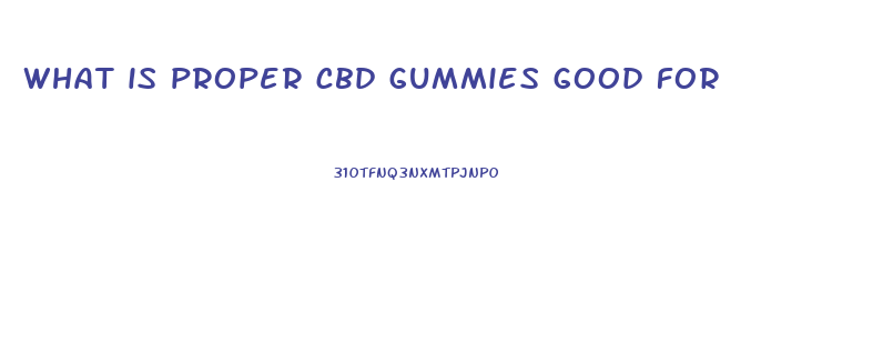what is proper cbd gummies good for
