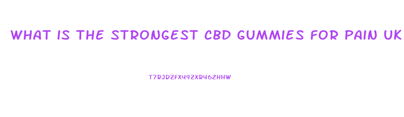 what is the strongest cbd gummies for pain uk