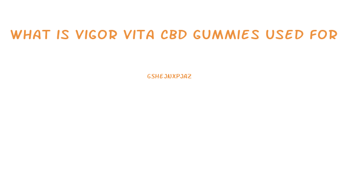 what is vigor vita cbd gummies used for