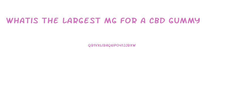 whatis the largest mg for a cbd gummy
