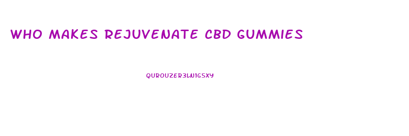 who makes rejuvenate cbd gummies
