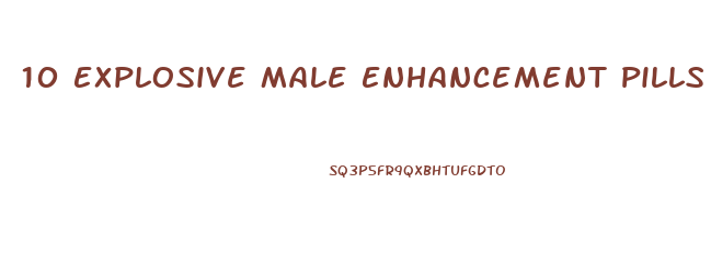 10 Explosive Male Enhancement Pills