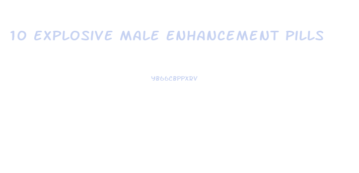 10 Explosive Male Enhancement Pills
