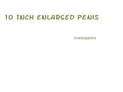 10 Inch Enlarged Penis