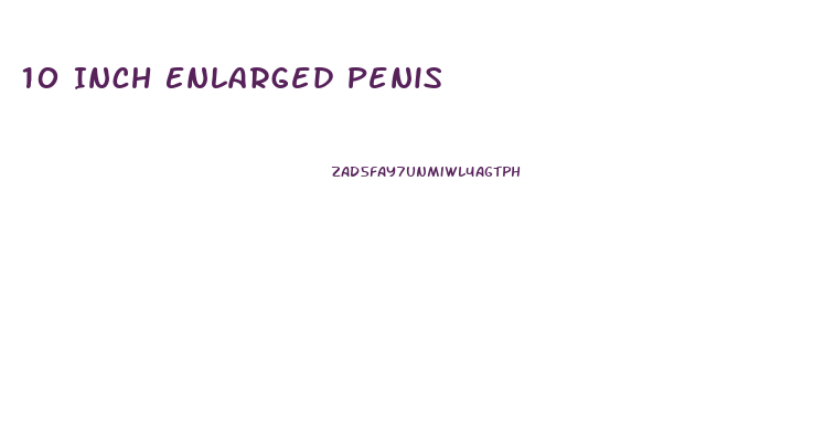 10 Inch Enlarged Penis