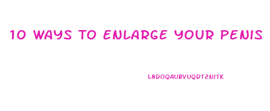 10 Ways To Enlarge Your Penis