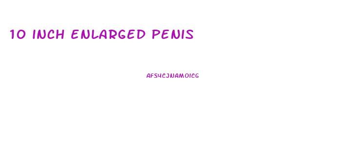 10 inch enlarged penis