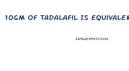 10Gm Of Tadalafil Is Equivalent To How Much Gram Of Sildenafil