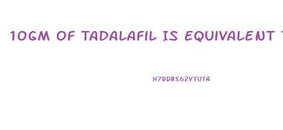 10Gm Of Tadalafil Is Equivalent To How Much Gram Of Sildenafil