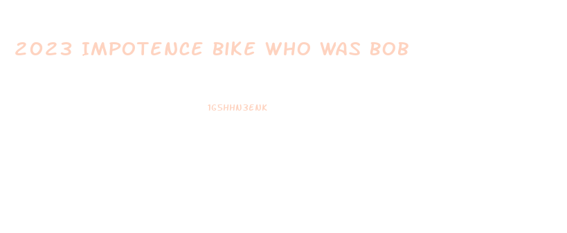 2023 Impotence Bike Who Was Bob