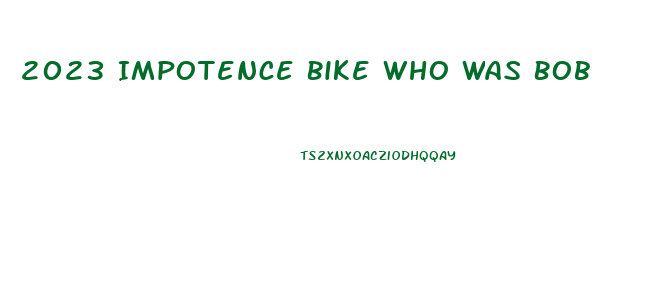 2023 Impotence Bike Who Was Bob