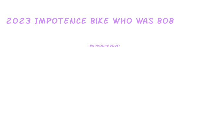 2023 Impotence Bike Who Was Bob