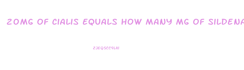 20Mg Of Cialis Equals How Many Mg Of Sildenafil