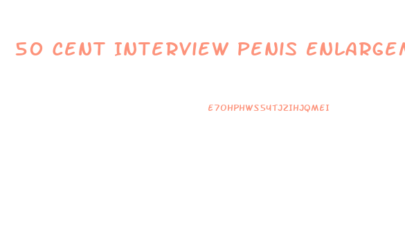 50 Cent Interview Penis Enlargement