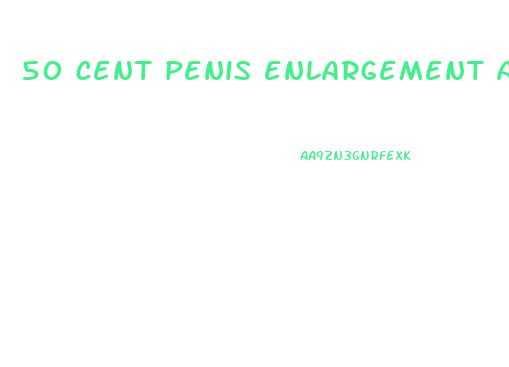 50 cent penis enlargement ad