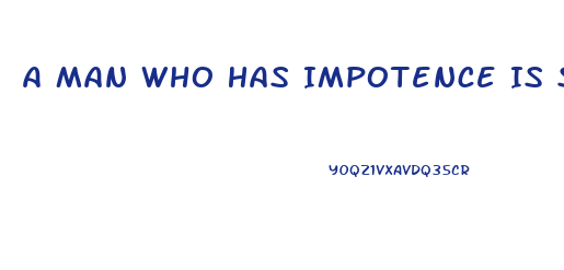 A Man Who Has Impotence Is Said To Be Imputnuit