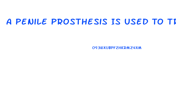 A Penile Prosthesis Is Used To Treat What Type Of Impotence