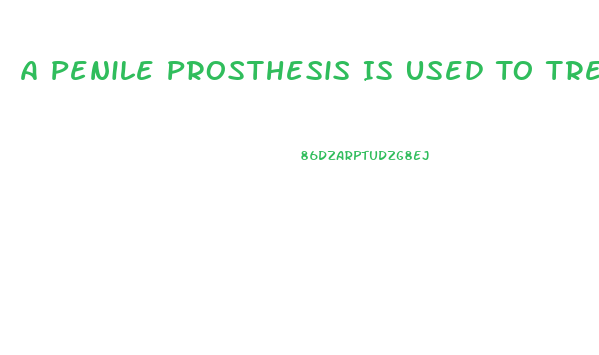 A Penile Prosthesis Is Used To Treat What Type Of Impotence