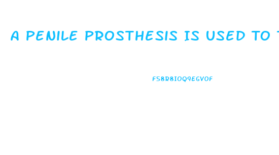 A Penile Prosthesis Is Used To Treat What Type Of Impotence