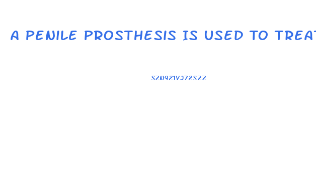 A Penile Prosthesis Is Used To Treat What Type Of Impotence